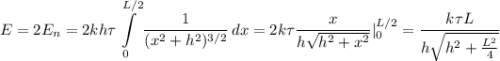 \displaystyle E=2E_n=2kh\tau\int\limits^{L/2}_0 {\frac{1}{(x^2+h^2)^{3/2}} } \, dx=2k\tau\frac{x}{h\sqrt{h^2+x^2} }|_{0}^{L/2}= \frac{k\tau L}{h\sqrt{h^2+\frac{L^2}{4} } }