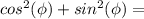 cos^2(\phi)+sin^2(\phi) =