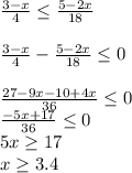 \frac{3-x}{4} \leq \frac{5-2x}{18} \\\\\frac{3-x}{4} - \frac{5-2x}{18} \leq 0\\\\\frac{27-9x-10+4x}{36} \leq 0\\\frac{-5x+17}{36} } \leq 0\\5x \geq 17\\ x\geq 3.4