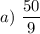 a)\ \dfrac{50}{9}