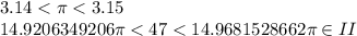 3.14 < \pi < 3.15\\14.9206349206\pi < 47 < 14.9681528662\pi \in II