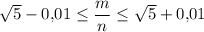 \sqrt{5}-0{,}01\leq \dfrac{m}{n}\leq \sqrt{5}+0{,}01