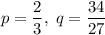 p=\dfrac{2}{3},\;q=\dfrac{34}{27}