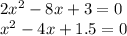 2 {x}^{2} - 8x + 3 = 0 \\ {x}^{2} - 4x + 1.5 = 0