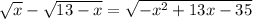 \sqrt{x} - \sqrt{13 - x} = \sqrt{-x^2 + 13x - 35}