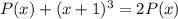 P(x) + (x + 1)^3 = 2 P(x)