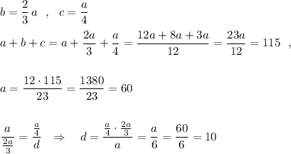 b=\dfrac{2}{3}\, a\ \ ,\ \ c=\dfrac{a}{4}\\\\a+b+c=a+\dfrac{2a}{3}+\dfrac{a}{4}=\dfrac{12a+8a+3a}{12}=\dfrac{23a}{12}=115\ \ ,\\\\\\a=\dfrac{12\cdot 115}{23}=\dfrac{1380}{23} =60\\\\\\\dfrac{a}{\frac{2a}{3}}=\dfrac{\frac{a}{4}}{d}\ \ \Rightarrow \ \ \ d=\dfrac{\frac{a}{4}\cdot \frac{2a}{3}}{a}=\dfrac{a}{6}=\dfrac{60}{6}=10