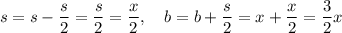 s = s - \dfrac{s}{2} = \dfrac{s}{2} = \dfrac{x}{2}, \quad b = b + \dfrac{s}{2} = x + \dfrac{x}{2} = \dfrac{3}{2} x