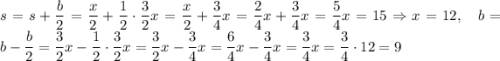 s = s + \dfrac{b}{2} = \dfrac{x}{2} + \dfrac{1}{2} \cdot \dfrac{3}{2} x = \dfrac{x}{2} + \dfrac{3}{4} x = \dfrac{2}{4} x + \dfrac{3}{4} x = \dfrac{5}{4} x = 15 \Rightarrow x = 12, \quad b = b - \dfrac{b}{2} = \dfrac{3}{2} x - \dfrac{1}{2} \cdot \dfrac{3}{2} x = \dfrac{3}{2} x - \dfrac{3}{4} x = \dfrac{6}{4} x - \dfrac{3}{4} x = \dfrac{3}{4} x = \dfrac{3}{4} \cdot 12 = 9