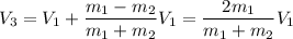 V_3 = V_1 + \dfrac{m_1 - m_2}{m_1 + m_2} V_1 = \dfrac{2 m_1}{m_1 + m_2} V_1