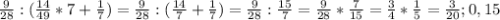 \frac{9}{28} :(\frac{14}{49}*7+\frac{1}{7} )=\frac{9}{28} :(\frac{14}{7} +\frac{1}{7} )=\frac{9}{28} :\frac{15}{7} =\frac{9}{28} *\frac{7}{15}=\frac{3}{4} *\frac{1}{5} =\frac{3}{20} ;0,15