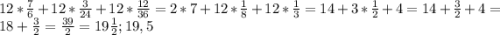 12*\frac{7}{6} +12*\frac{3}{24} +12*\frac{12}{36} =2*7+12*\frac{1}{8}+12*\frac{1}{3} =14+3*\frac{1}{2} +4=14+\frac{3}{2} +4=18+\frac{3}{2} =\frac{39}{2} =19\frac{1}{2};19,5