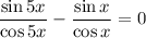 \dfrac{\sin5x}{\cos5x} -\dfrac{\sin x}{\cos x} =0