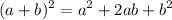 \displaystyle (a+b)^{2} =a^{2} +2ab+b^{2}