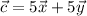 \vec{c}=5\vec{x}+5\vec{y}