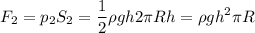 \displaystyle F_2=p_2S_2=\frac{1}{2}\rho gh2\pi Rh=\rho gh^2\pi R