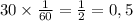 30 \times \frac{1}{60} = \frac{1}{2} = 0,5