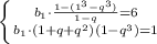 \left \{ {{b_{1}\cdot\frac{1-(1^3-q^3)}{1-q}=6} \atop b_{1}\cdot (1+ q+q^2)(1-q^3)=1}} \right.