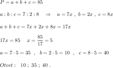 P=a+b+c=85\\\\a:b:c=7:2:8\ \ \ \Rightarrow \ \ \ a=7x\ ,\ b=2x\ ,\ c=8x\\\\a+b+c=7x+2x+8x=17x\\\\17x=85\ \ \Rightrrow \ \ x=\dfrac{85}{17}=5\\\\a=7\cdot 5=35\ \ ,\ \ b=2\cdot 5=10\ \ ,\ \ c=8\cdot 5=40\\\\Otvet:\ \ 10\ ;\ 35\ ;\ 40\ .