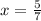 x= \frac{5}{7}