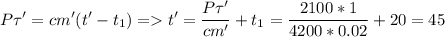 \displaystyle P\tau'=cm'(t'-t_1) = t'=\frac{P\tau'}{cm'}+t_1=\frac{2100*1}{4200*0.02}+20=45