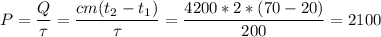 \displaystyle P=\frac{Q}{\tau}=\frac{cm(t_2-t_1)}{\tau}=\frac{4200*2*(70-20)}{200}=2100