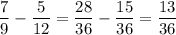 \dfrac{7}{9}-\dfrac{5}{12}=\dfrac{28}{36}-\dfrac{15}{36}=\dfrac{13}{36}