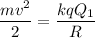 \displaystyle\frac{mv^2}{2} = \frac{kqQ_1}{R}