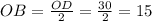 OB = \frac{OD}{2} = \frac{30}{2} = 15