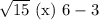 \sqrt{15}\ \mathrm{(x)}\ 6-3