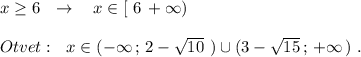 x\geq 6\ \ \to \ \ \ x\in [\ 6\, +\infty )\\\\Otvet:\ \ x\in (-\infty \, ;\, 2-\sqrt{10}\ )\cup (3-\sqrt{15}\, ;\, +\infty \, )\ .