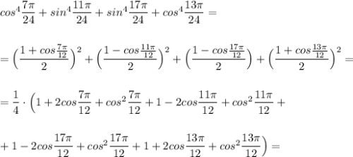 cos^4\dfrac{7\pi}{24}+sin^4\dfrac{11\pi}{24}+sin^4\dfrac{17\pi}{24}+cos^4\dfrac{13\pi}{24}=\\\\\\=\Big(\dfrac{1+cos\frac{7\pi}{12}}{2}\Big)^2+\Big(\dfrac{1-cos\frac{11\pi}{12}}{2}\Big)^2+\Big(\dfrac{1-cos\frac{17\pi}{12}}{2}\Big)+\Big(\dfrac{1+cos\frac{13\pi}{12}}{2}\Big)^2=\\\\\\=\dfrac{1}{4}\cdot \Big(1+2cos\dfrac{7\pi}{12}+cos^2\dfrac{7\pi}{12}+1-2cos\dfrac{11\pi}{12}+cos^2\dfrac{11\pi}{12}+\\\\\\+1-2cos\dfrac{17\pi}{12}+cos^2\dfrac{17\pi}{12}+1+2cos\dfrac{13\pi}{12}+cos^2\dfrac{13\pi }{12}\Big)=