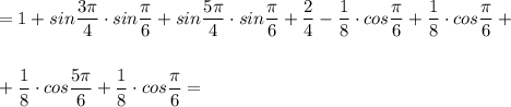 =1+sin\dfrac{3\pi}{4} \cdot sin\dfrac{\pi}{6}+sin\dfrac{5\pi}{4}\cdot sin\dfrac{\pi}{6}+\dfrac{2}{4}-\dfrac{1}{8}\cdot cos\dfrac{\pi}{6}+\dfrac{1}{8}\cdot cos\dfrac{\pi}{6}+\\\\\\+\dfrac{1}{8}\cdot cos\dfrac{5\pi}{6}+\dfrac{1}{8}\cdot cos\dfrac{\pi}{6}=