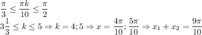 \dfrac{\pi}{3}\leq \dfrac{\pi k}{10}\leq \dfrac{\pi}{2}\\3\dfrac{1}{3}\leq k\leq 5\Rightarrow k=4;5\Rightarrow x=\dfrac{4\pi}{10};\dfrac{5\pi}{10}\Rightarrow x_1+x_2=\dfrac{9\pi}{10}