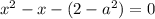 x^{2} - x - (2 - a^{2}) = 0