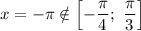 x = -\pi \notin \left[-\dfrac{\pi}{4}; \ \dfrac{\pi}{3} \right]