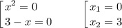 \displaystyle \left [ {{x^{2} = 0 \ \ \ \ } \atop {3 - x = 0}} \right. ~~~~~~ \left [ {{x_{1} = 0} \atop {x_{2} = 3}} \right.