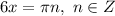 6x = \pi n, \ n \in Z