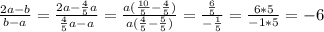 \frac{2a-b}{b-a} =\frac{2a-\frac{4}{5}a }{\frac{4}{5} a-a} =\frac{a(\frac{10}{5}-\frac{4}{5} )}{a(\frac{4}{5} -\frac{5}{5}) } =\frac{\frac{6}{5} }{-\frac{1}{5} } =\frac{6*5}{-1*5} =-6