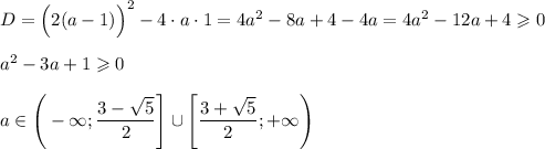 D=\Big(2(a-1)\Big)^2-4\cdot a\cdot 1=4a^2-8a+4-4a=4a^2-12a+4\geqslant 0\\ \\ a^2-3a+1\geqslant0\\ \\ a \in \Bigg(-\infty;\dfrac{3-\sqrt{5}}{2}\Bigg]\cup \Bigg[\dfrac{3+\sqrt{5}}{2};+\infty\Bigg)