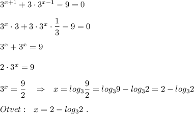 3^{x+1}+3\cdot 3^{x-1}-9=0\\\\3^{x}\cdot 3+3\cdot 3^{x}\cdot \dfrac{1}{3}-9=0\\\\3^{x}+3^{x}=9\\\\2\cdot 3^{x}=9\\\\3^{x}=\dfrac{9}{2}\ \ \ \Rightarrow \ \ x=log_3\dfrac{9}{2}=log_39-log_32=2-log_32\\\\Otvet:\ \ x=2-log_32\ .