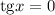 \mathrm{tg}x=0