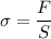 \displaystyle \sigma=\frac{F}{S}