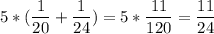 \displaystyle 5*(\frac{1}{20}+\frac{1}{24})=5*\frac{11}{120}=\frac{11}{24}