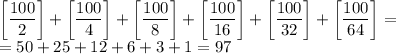 \left[ \dfrac{100}{2}\right]+\left[ \dfrac{100}{4}\right]+\left[ \dfrac{100}{8}\right]+\left[ \dfrac{100}{16}\right]+\left[ \dfrac{100}{32}\right]+\left[ \dfrac{100}{64}\right]=\\=50+25+12+6+3+1=97