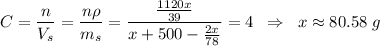 C = \dfrac{n}{V_s} = \dfrac{n\rho}{m_s} = \dfrac{\frac{1120x}{39}}{x + 500 - \frac{2x}{78}} = 4 \;\; \Rightarrow \;\; x \approx 80.58\;g