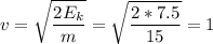 \displaystyle v=\sqrt{\frac{2E_k}{m}} =\sqrt{\frac{2*7.5}{15} }=1