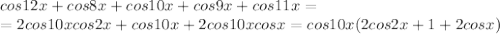 cos12x+cos8x+cos10x+cos9x+cos11x=\\=2cos10xcos2x+cos10x+2cos10xcosx=cos10x(2cos2x+1+2cosx)