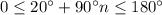 0\leq 20^\circ+90^\circ n\leq 180^\circ