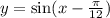 y=\sin(x-\frac{\pi}{12})